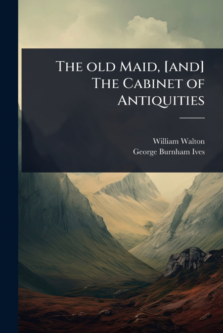 THE OLD MAID, [AND] THE CABINET OF ANTIQUITIES