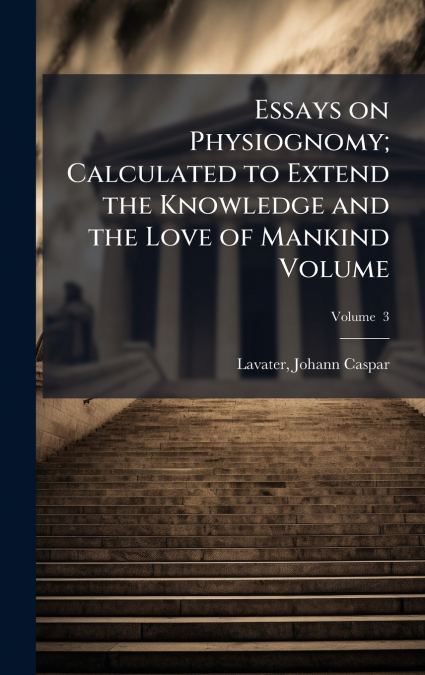 ESSAYS ON PHYSIOGNOMY, CALCULATED TO EXTEND THE KNOWLEDGE AN
