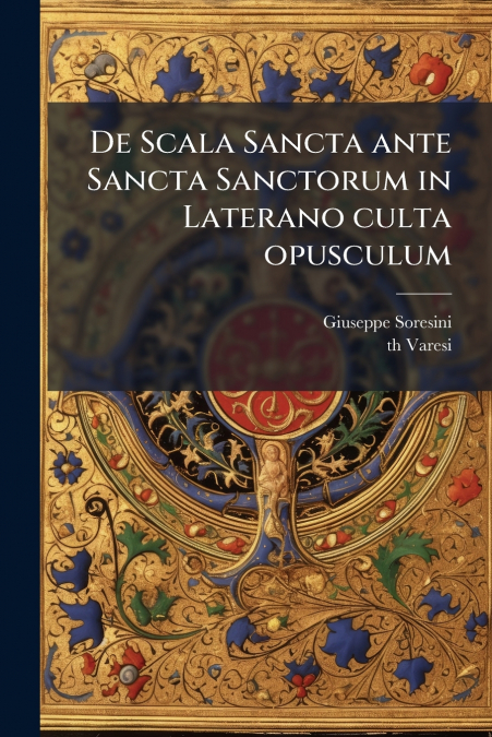 DE SCALA SANCTA ANTE SANCTA SANCTORUM IN LATERANO CULTA OPUS