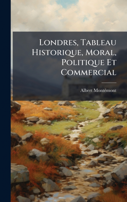 LONDRES, TABLEAU HISTORIQUE, MORAL, POLITIQUE ET COMMERCIAL