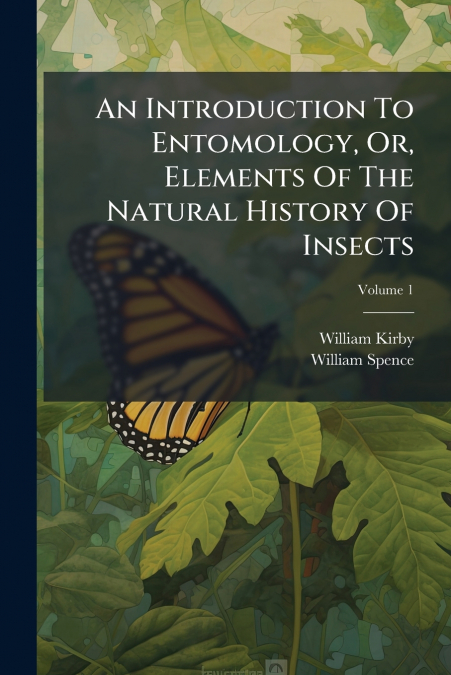 AN INTRODUCTION TO ENTOMOLOGY, OR, ELEMENTS OF THE NATURAL H
