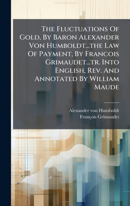 THE FLUCTUATIONS OF GOLD, BY BARON ALEXANDER VON HUMBOLDT...