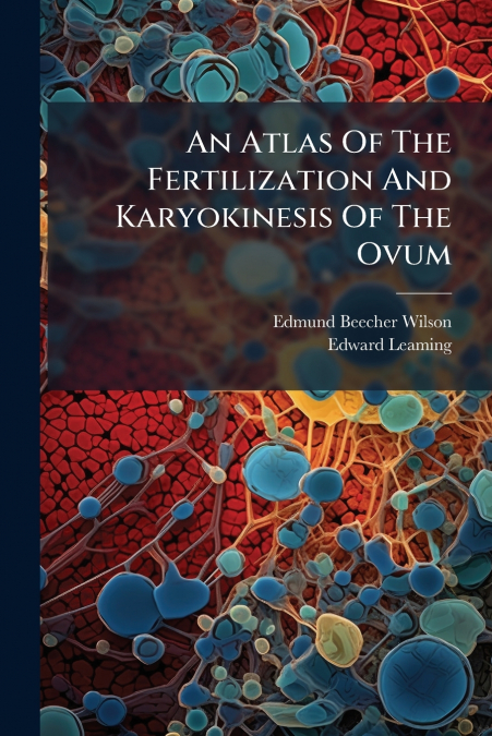 AN ATLAS OF THE FERTILIZATION AND KARYOKINESIS OF THE OVUM