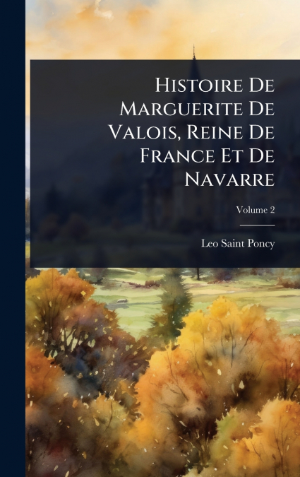 HISTOIRE DE MARGUERITE DE VALOIS, REINE DE FRANCE ET DE NAVA