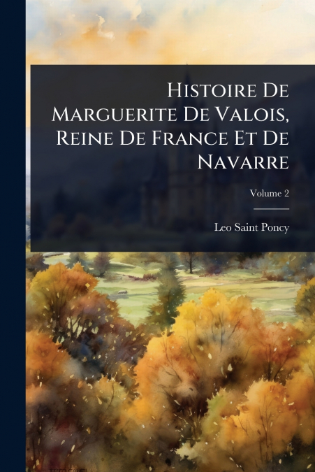 HISTOIRE DE MARGUERITE DE VALOIS, REINE DE FRANCE ET DE NAVA