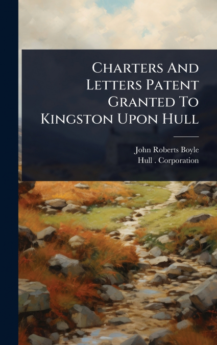 CHARTERS AND LETTERS PATENT GRANTED TO KINGSTON UPON HULL