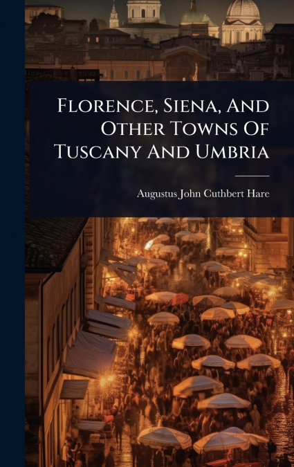 FLORENCE, SIENA, AND OTHER TOWNS OF TUSCANY AND UMBRIA