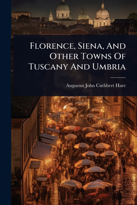 FLORENCE, SIENA, AND OTHER TOWNS OF TUSCANY AND UMBRIA