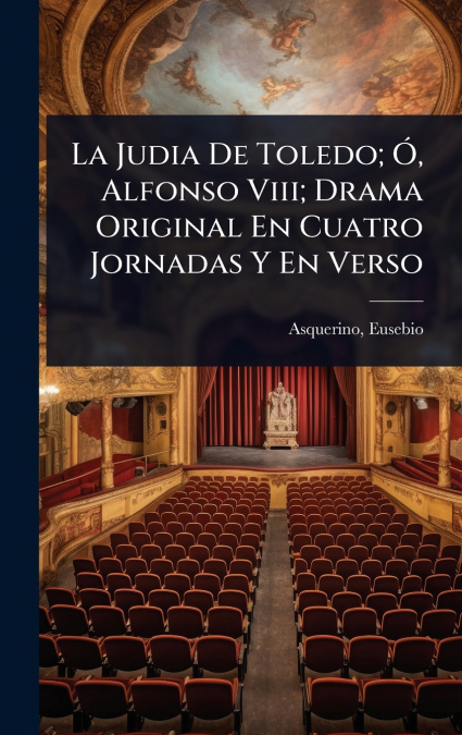 LA JUDIA DE TOLEDO, O, ALFONSO VIII, DRAMA ORIGINAL EN CUATR