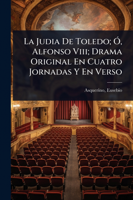 LA JUDIA DE TOLEDO, O, ALFONSO VIII, DRAMA ORIGINAL EN CUATR