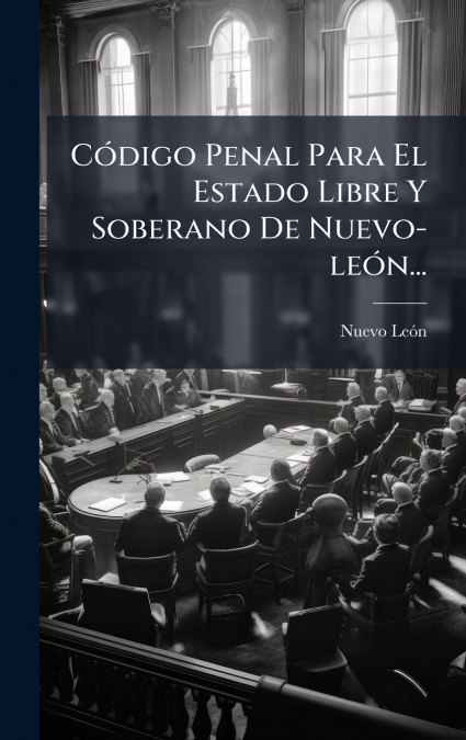 C>DIGO PENAL PARA EL ESTADO LIBRE Y SOBERANO DE NUEVO-LE>N..