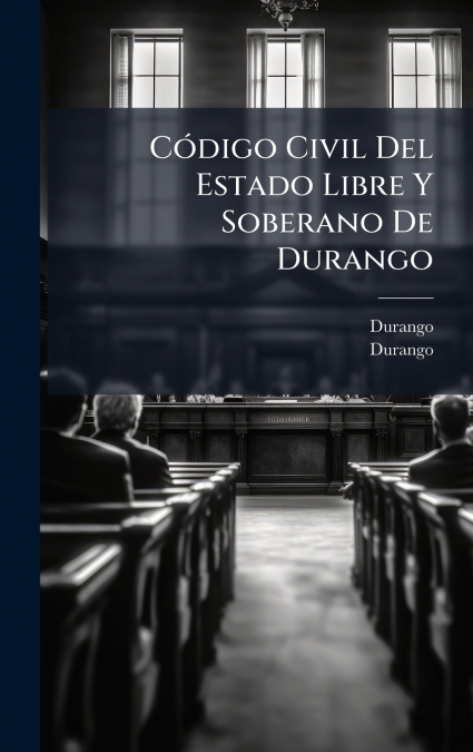 C>DIGO CIVIL DEL ESTADO LIBRE Y SOBERANO DE DURANGO