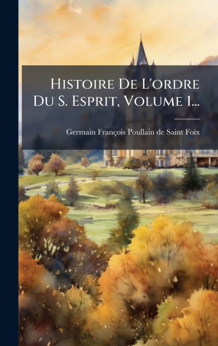 HISTOIRE DE L?ORDRE DU S. ESPRIT, VOLUME 1...