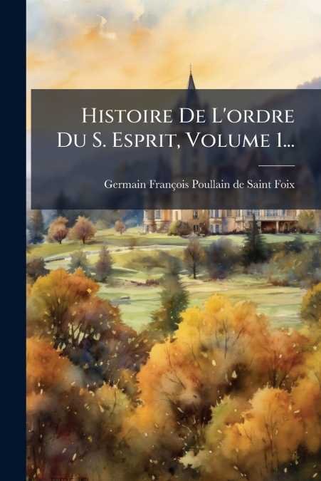 HISTOIRE DE L?ORDRE DU S. ESPRIT, VOLUME 1...