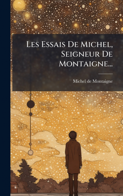 LES ESSAIS DE MICHEL, SEIGNEUR DE MONTAIGNE...