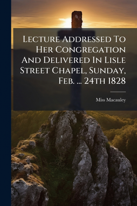 LECTURE ADDRESSED TO HER CONGREGATION AND DELIVERED IN LISLE