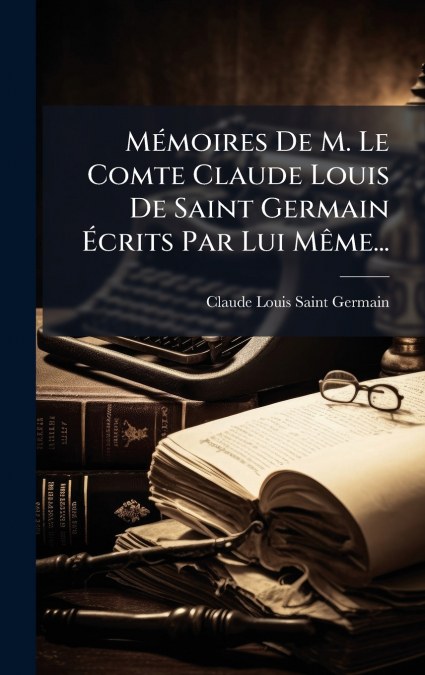 MEMOIRES DE M. LE COMTE CLAUDE LOUIS DE SAINT GERMAIN ECRITS