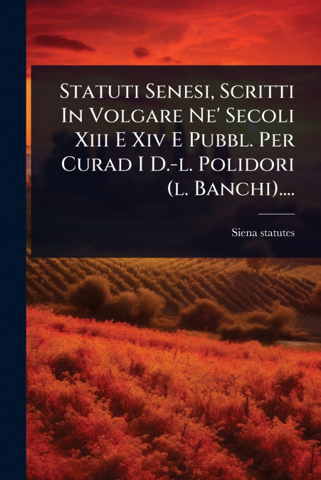 STATUTI SENESI, SCRITTI IN VOLGARE NE? SECOLI XIII E XIV E P
