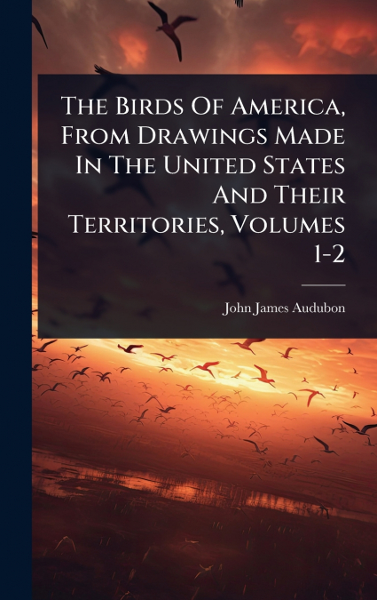 THE BIRDS OF AMERICA, FROM DRAWINGS MADE IN THE UNITED STATE