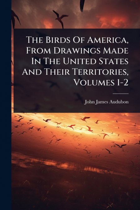 THE BIRDS OF AMERICA, FROM DRAWINGS MADE IN THE UNITED STATE