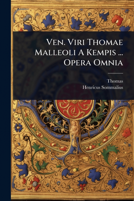 VEN. VIRI THOMAE MALLEOLI A KEMPIS ... OPERA OMNIA