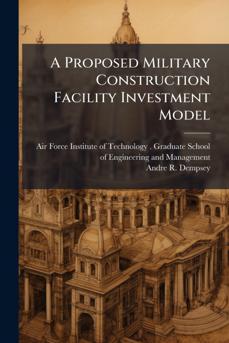 A PROPOSED MILITARY CONSTRUCTION FACILITY INVESTMENT MODEL