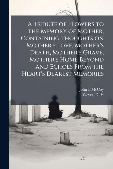 A TRIBUTE OF FLOWERS TO THE MEMORY OF MOTHER, CONTAINING THO