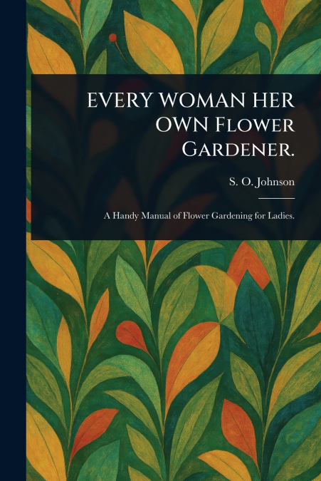 EVERY WOMAN HER OWN FLOWER GARDENER.