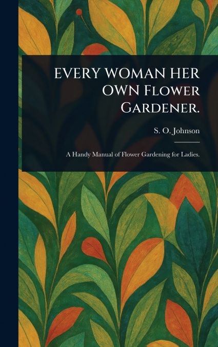 EVERY WOMAN HER OWN FLOWER GARDENER.