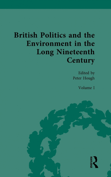 BRITISH POLITICS AND THE ENVIRONMENT IN THE LONG NINETEENTH
