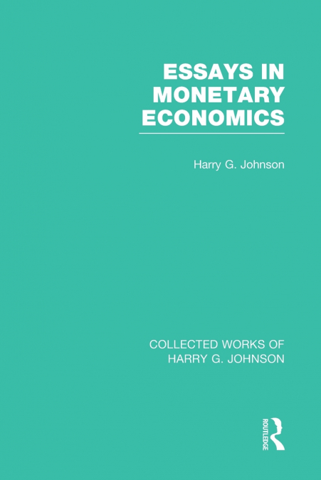 ESSAYS IN MONETARY ECONOMICS (COLLECTED WORKS OF HARRY JOHNS