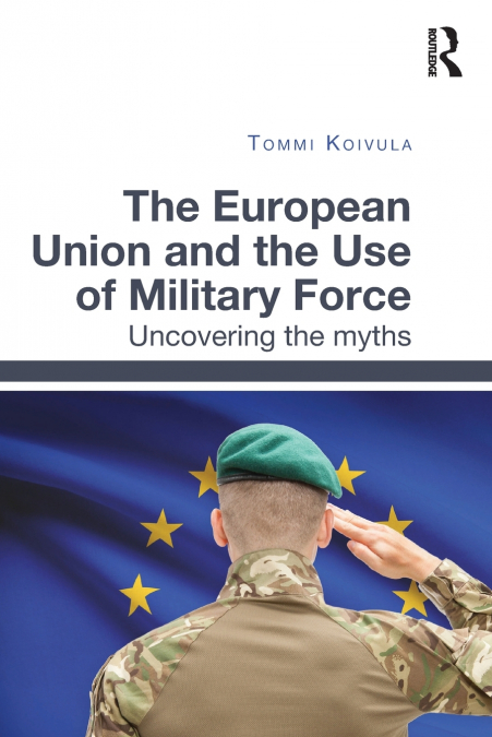 THE EUROPEAN UNION AND THE USE OF MILITARY FORCE