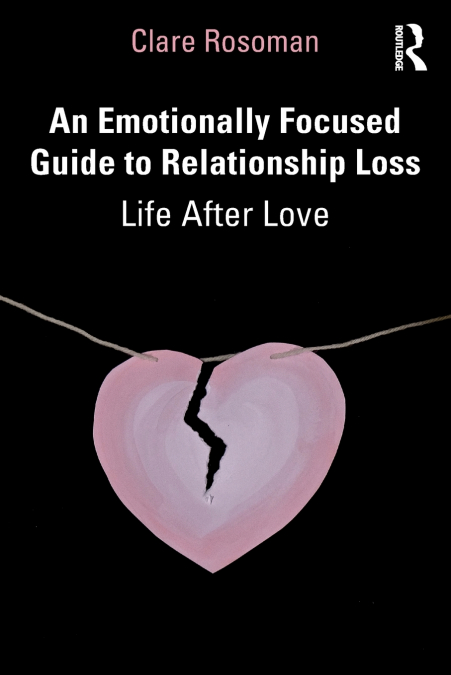 AN EMOTIONALLY FOCUSED GUIDE TO RELATIONSHIP LOSS
