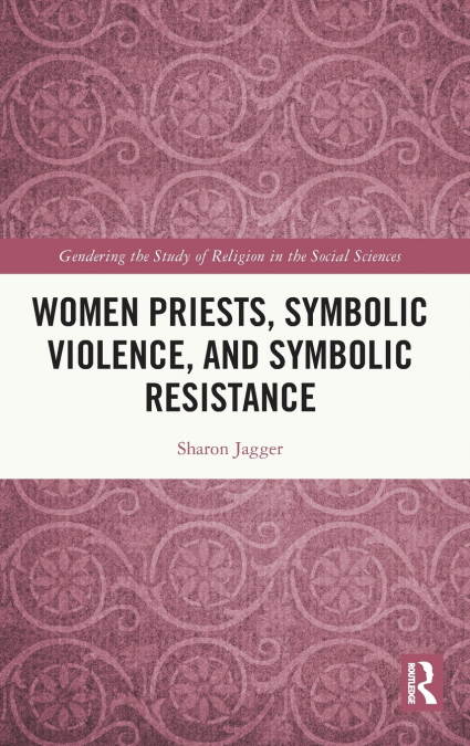 WOMEN PRIESTS, SYMBOLIC VIOLENCE, AND SYMBOLIC RESISTANCE