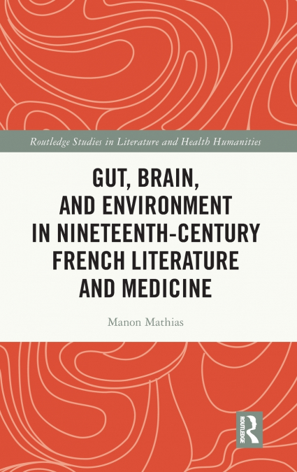 GUT, BRAIN, AND ENVIRONMENT IN NINETEENTH-CENTURY FRENCH LIT