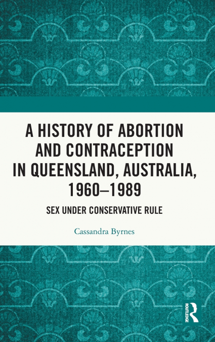 A HISTORY OF ABORTION AND CONTRACEPTION IN QUEENSLAND, AUSTR