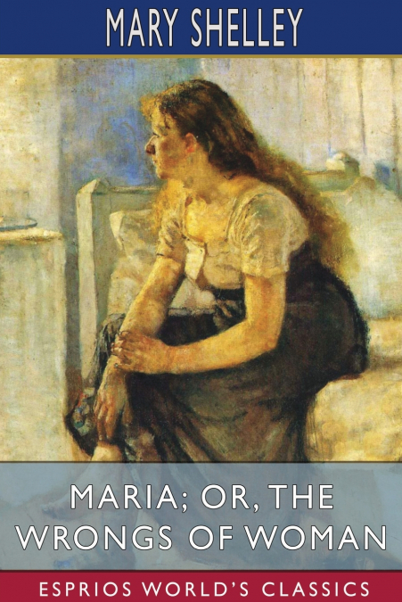 MARIA, OR, THE WRONGS OF WOMAN (ESPRIOS CLASSICS)