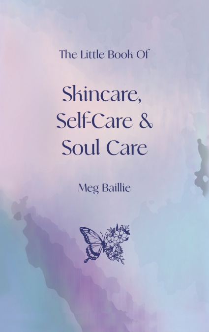 THE LITTLE BOOK OF SKINCARE, SELF-CARE AND SOUL CARE
