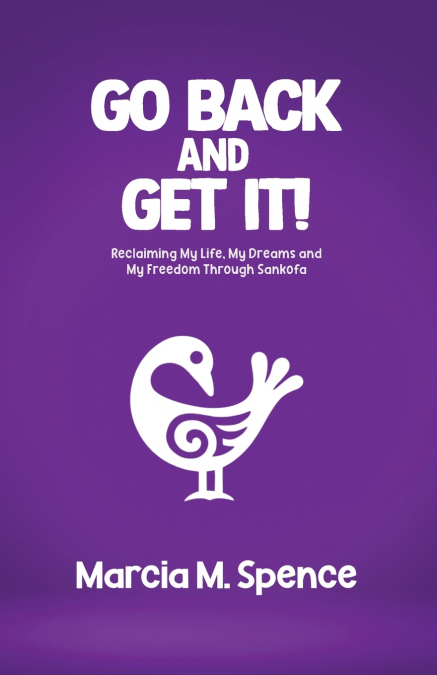 GO BACK AND GET IT! RECLAIMING MY LIFE, MY DREAMS AND MY FRE