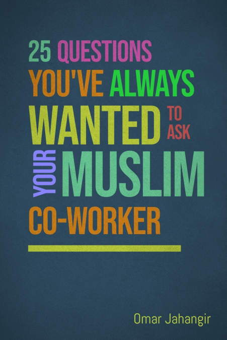 25 QUESTIONS YOU?VE ALWAYS WANTED TO ASK YOUR MUSLIM CO-WORK