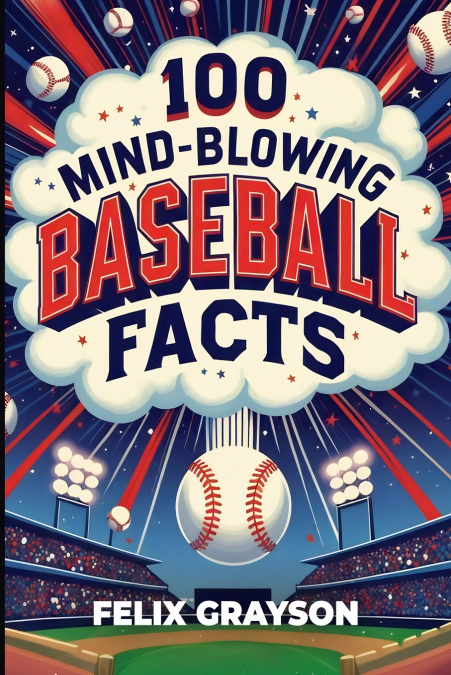 100 MIND-BLOWING BASEBALL FACTS