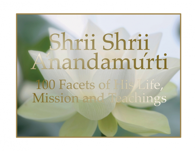 SHRII SHRII ANANDAMURTI 100 FACETS OF HIS LIFE, MISSION AND