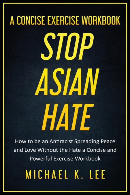 STOP ASIAN HATE - A CONCISE EXERCISE WORKBOOK BY MICHAEL K.