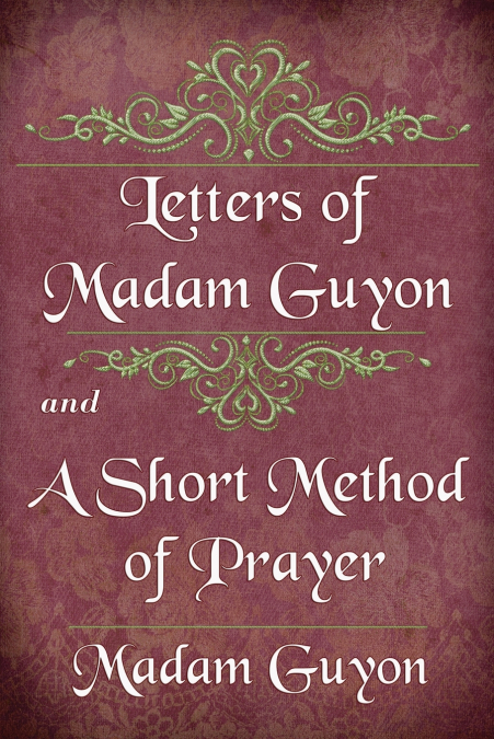LETTERS OF MADAM GUYON AND A SHORT METHOD OF PRAYER