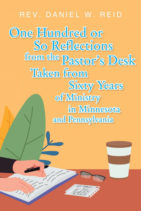 ONE HUNDRED OR SO REFLECTIONS FROM THE PASTOR?S DESK TAKEN F