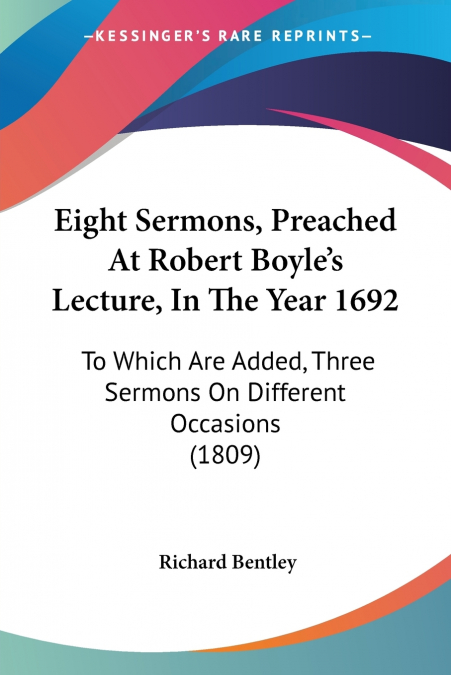 EIGHT SERMONS, PREACHED AT ROBERT BOYLE?S LECTURE, IN THE YE