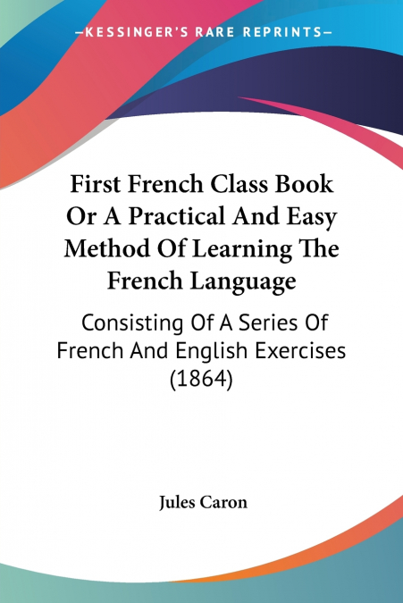 FIRST FRENCH CLASS BOOK OR A PRACTICAL AND EASY METHOD OF LE