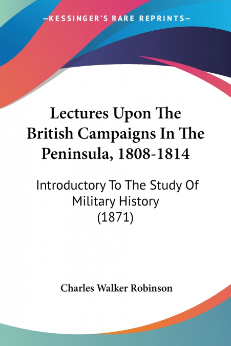 LECTURES UPON THE BRITISH CAMPAIGNS IN THE PENINSULA, 1808-1