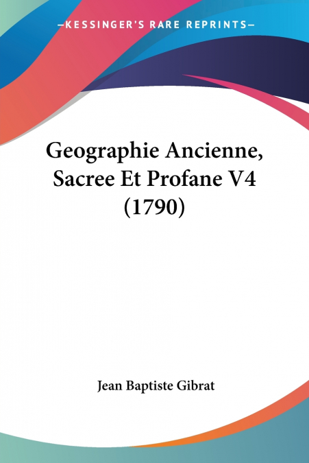 GEOGRAPHIE ANCIENNE, SACREE ET PROFANE V4 (1790)
