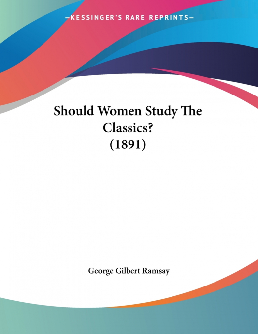 SHOULD WOMEN STUDY THE CLASSICS? (1891)